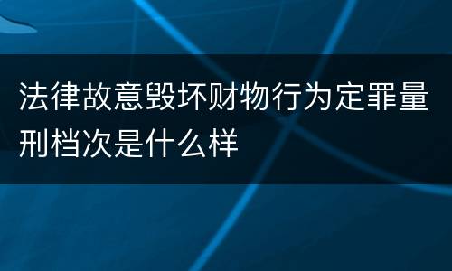 法律故意毁坏财物行为定罪量刑档次是什么样