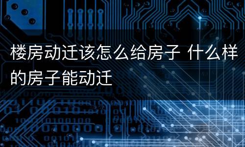 楼房动迁该怎么给房子 什么样的房子能动迁