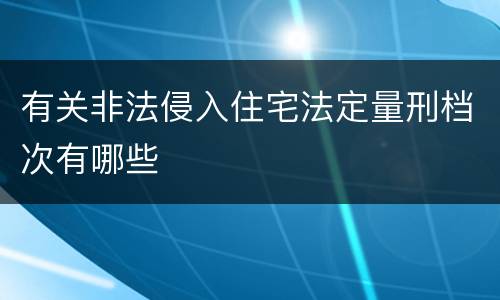 有关非法侵入住宅法定量刑档次有哪些