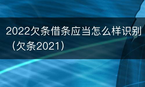 2022欠条借条应当怎么样识别（欠条2021）