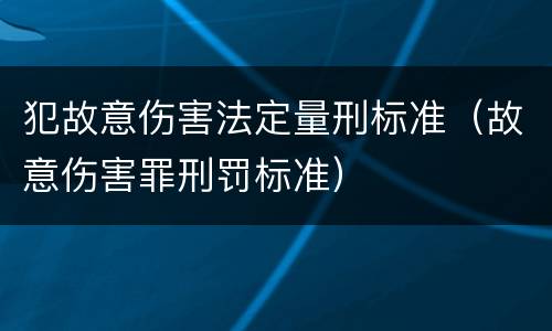 犯故意伤害法定量刑标准（故意伤害罪刑罚标准）