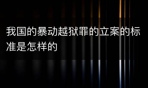 我国的暴动越狱罪的立案的标准是怎样的