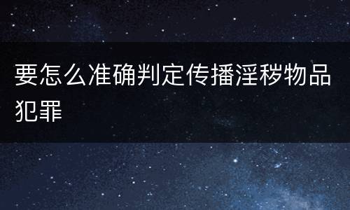 要怎么准确判定传播淫秽物品犯罪