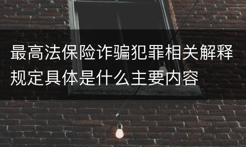 最高法保险诈骗犯罪相关解释规定具体是什么主要内容