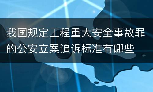 我国规定工程重大安全事故罪的公安立案追诉标准有哪些