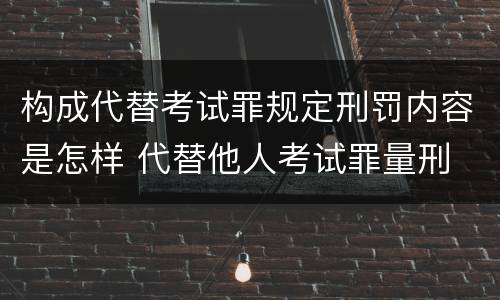 构成代替考试罪规定刑罚内容是怎样 代替他人考试罪量刑