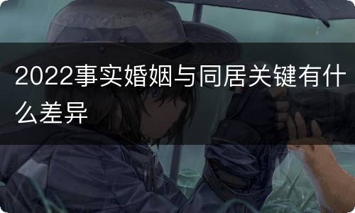 2022事实婚姻与同居关键有什么差异