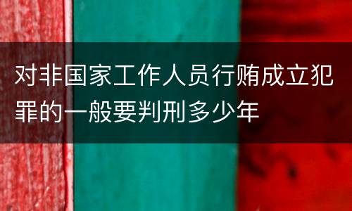 对非国家工作人员行贿成立犯罪的一般要判刑多少年