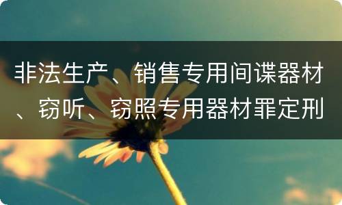 非法生产、销售专用间谍器材、窃听、窃照专用器材罪定刑标准是什么