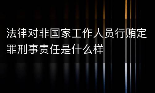 法律对非国家工作人员行贿定罪刑事责任是什么样