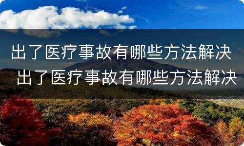 出了医疗事故有哪些方法解决 出了医疗事故有哪些方法解决伤口