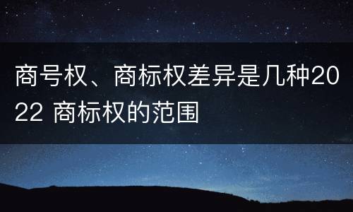 商号权、商标权差异是几种2022 商标权的范围