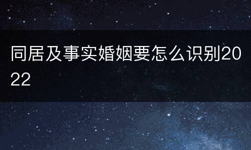 同居及事实婚姻要怎么识别2022