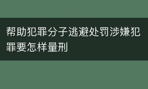 帮助犯罪分子逃避处罚涉嫌犯罪要怎样量刑