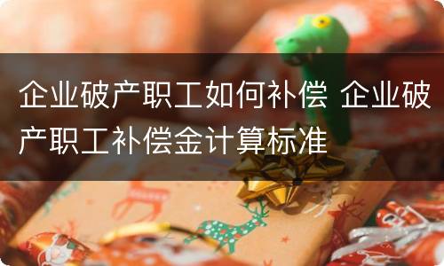 企业破产职工如何补偿 企业破产职工补偿金计算标准