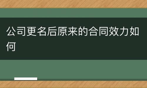 公司更名后原来的合同效力如何