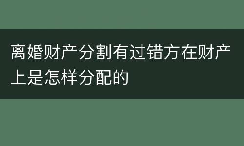 离婚财产分割有过错方在财产上是怎样分配的