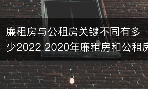 廉租房与公租房关键不同有多少2022 2020年廉租房和公租房的区别