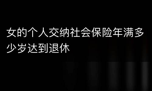 女的个人交纳社会保险年满多少岁达到退休