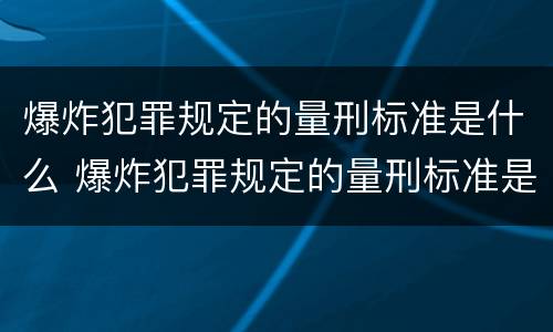 爆炸犯罪规定的量刑标准是什么 爆炸犯罪规定的量刑标准是什么呢