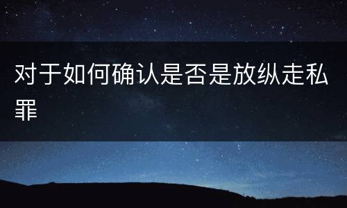 对于如何确认是否是放纵走私罪
