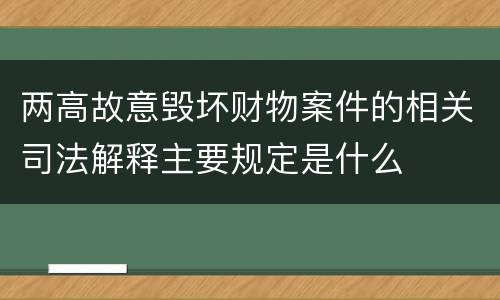 两高故意毁坏财物案件的相关司法解释主要规定是什么