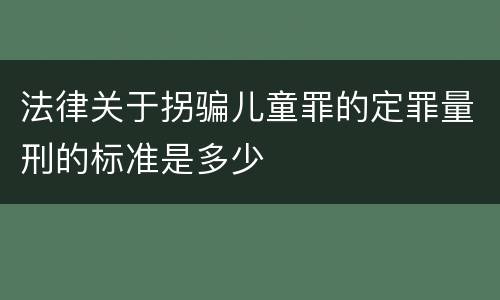 法律关于拐骗儿童罪的定罪量刑的标准是多少