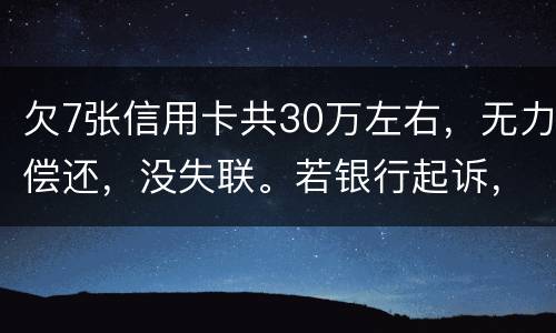 欠7张信用卡共30万左右，无力偿还，没失联。若银行起诉，会如何处理