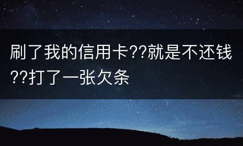 刷了我的信用卡??就是不还钱??打了一张欠条