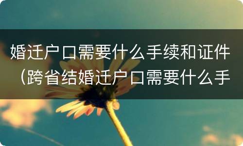 婚迁户口需要什么手续和证件（跨省结婚迁户口需要什么手续和证件）