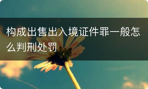 构成出售出入境证件罪一般怎么判刑处罚