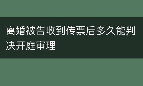 离婚被告收到传票后多久能判决开庭审理