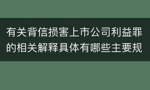 有关背信损害上市公司利益罪的相关解释具体有哪些主要规定