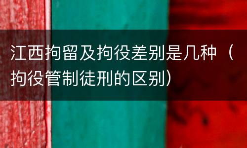 江西拘留及拘役差别是几种（拘役管制徒刑的区别）
