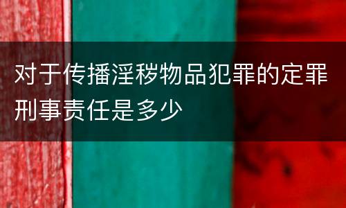 对于传播淫秽物品犯罪的定罪刑事责任是多少