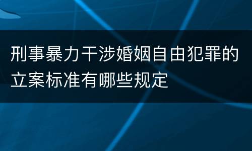 刑事暴力干涉婚姻自由犯罪的立案标准有哪些规定