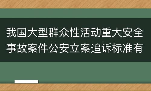 我国大型群众性活动重大安全事故案件公安立案追诉标准有哪些