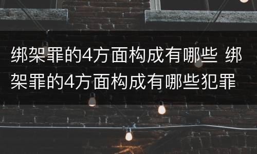 绑架罪的4方面构成有哪些 绑架罪的4方面构成有哪些犯罪