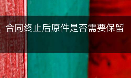 合同终止后原件是否需要保留