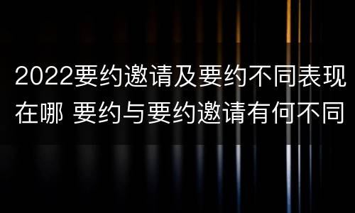 2022要约邀请及要约不同表现在哪 要约与要约邀请有何不同
