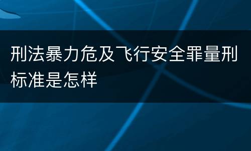 刑法暴力危及飞行安全罪量刑标准是怎样