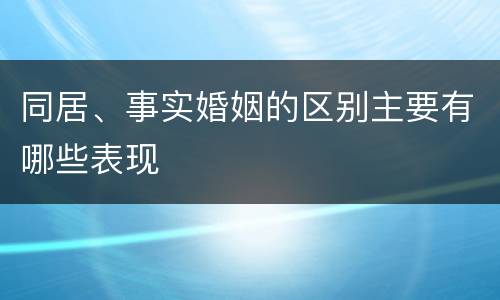 同居、事实婚姻的区别主要有哪些表现