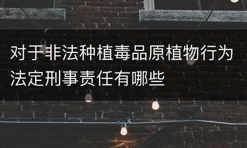 对于非法种植毒品原植物行为法定刑事责任有哪些