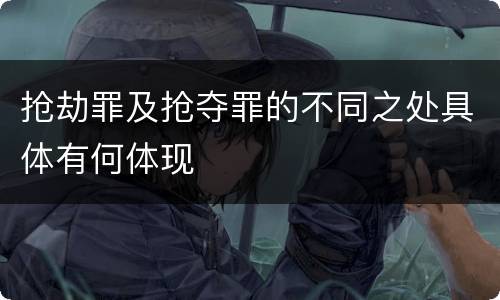 抢劫罪及抢夺罪的不同之处具体有何体现