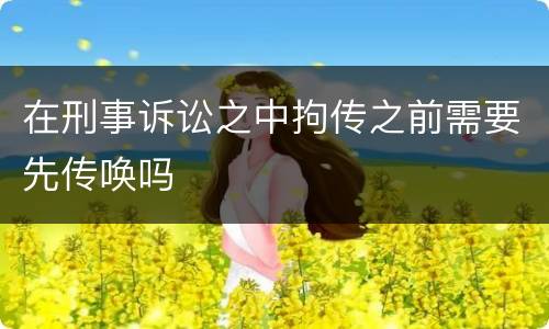 在刑事诉讼之中拘传之前需要先传唤吗
