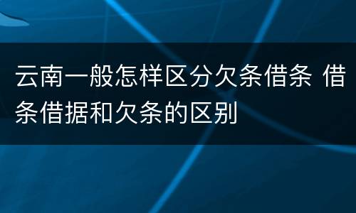 云南一般怎样区分欠条借条 借条借据和欠条的区别