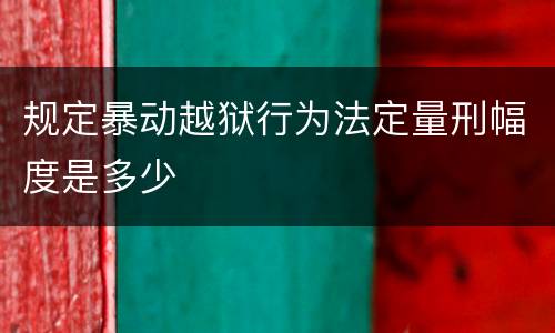 规定暴动越狱行为法定量刑幅度是多少