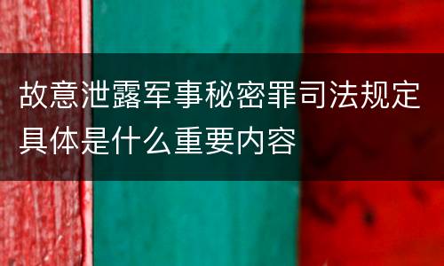 故意泄露军事秘密罪司法规定具体是什么重要内容