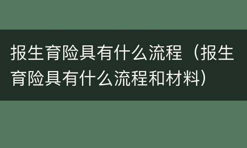 报生育险具有什么流程（报生育险具有什么流程和材料）