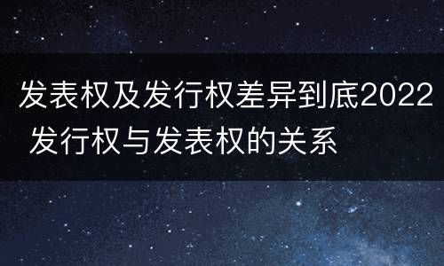 发表权及发行权差异到底2022 发行权与发表权的关系